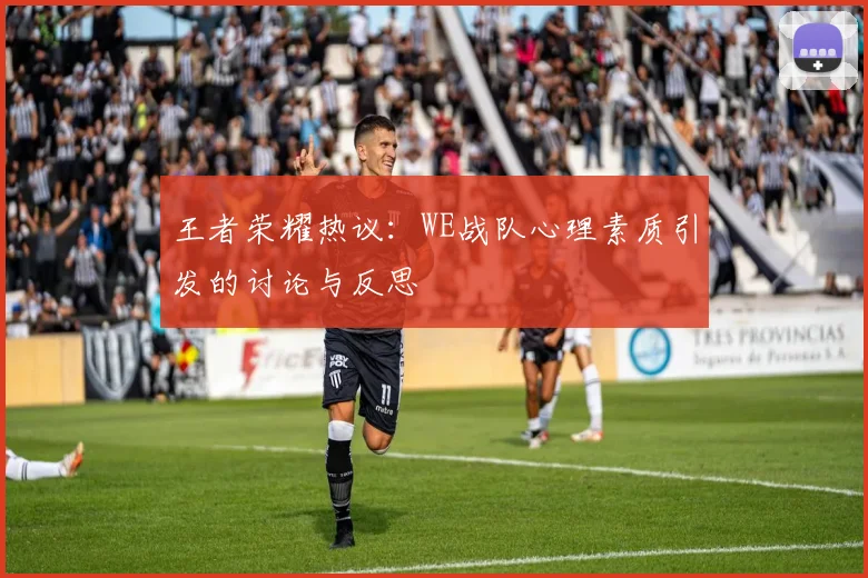 王者荣耀热议：WE战队心理素质引发的讨论与反思