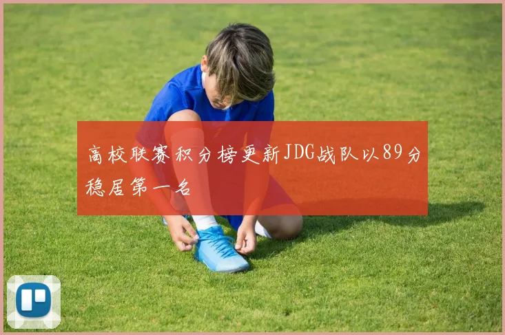 高校联赛积分榜更新JDG战队以89分稳居第一名