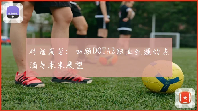 对话周芳：回顾DOTA2职业生涯的点滴与未来展望