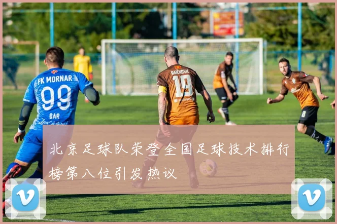 北京足球队荣登全国足球技术排行榜第八位引发热议