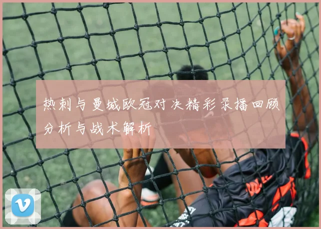 热刺与曼城欧冠对决精彩录播回顾分析与战术解析